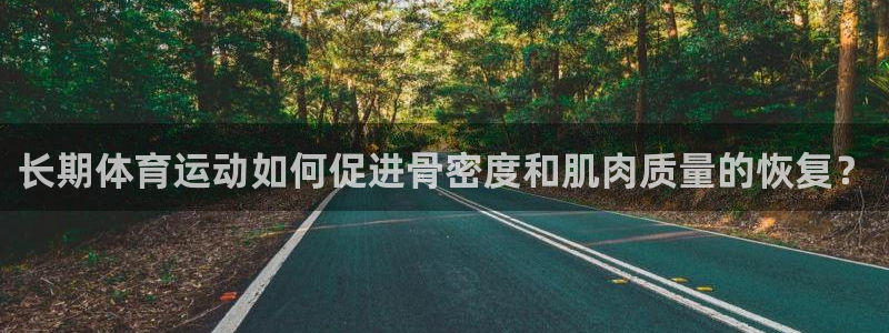 球客岛：长期体育运动如何促进骨密度和肌肉质量的恢复？