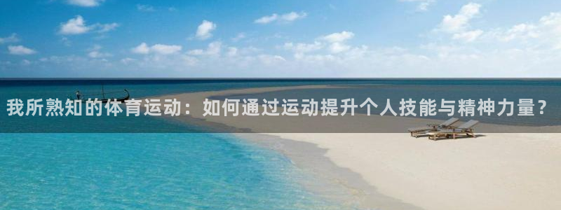 球客岛：我所熟知的体育运动：如何通过运动提升个人技能与精神力量？