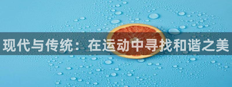 球客岛：现代与传统：在运动中寻找和谐之美