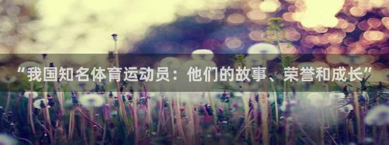 球客岛：“我国知名体育运动员：他们的故事、荣誉和成长”