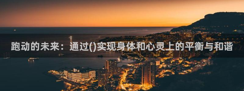 球客岛：跑动的未来：通过()实现身体和心灵上的平衡与和谐